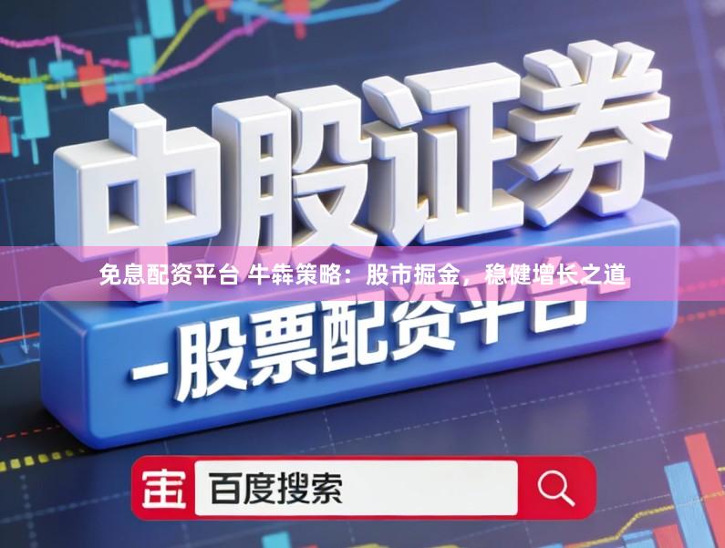 免息配资平台 牛犇策略：股市掘金，稳健增长之道