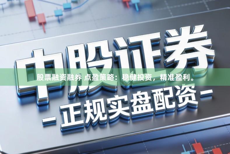 股票融资融券 点盈策略：稳健投资，精准盈利。