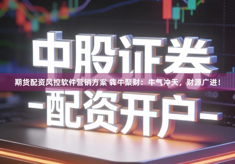 期货配资风控软件营销方案 犇牛聚财：牛气冲天，财源广进！