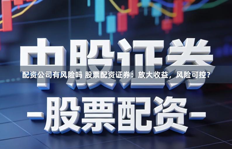 配资公司有风险吗 股票配资证券：放大收益，风险可控？