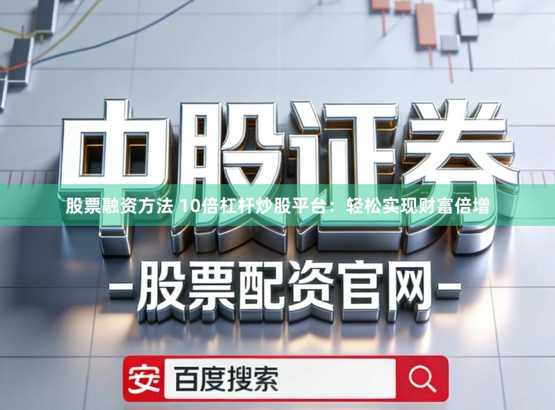股票融资方法 10倍杠杆炒股平台：轻松实现财富倍增