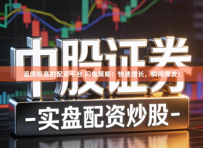返佣较高的配资平台 闪电策略：快速增长，瞬间爆发！
