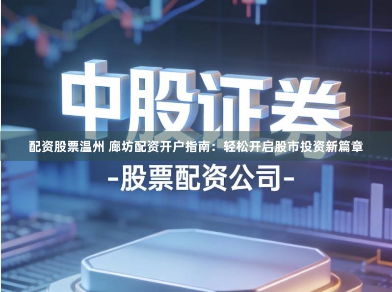 配资股票温州 廊坊配资开户指南：轻松开启股市投资新篇章