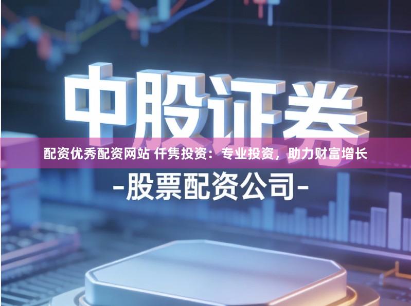 配资优秀配资网站 仟隽投资：专业投资，助力财富增长