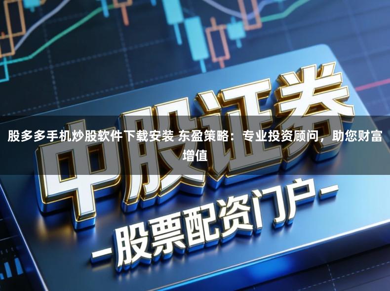 股多多手机炒股软件下载安装 东盈策略：专业投资顾问，助您财富增值