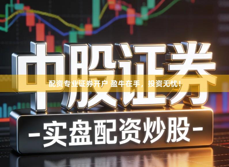 配资专业证券开户 盈牛在手，投资无忧！