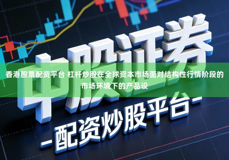 香港股票配资平台 杠杆炒股在全球资本市场面对结构性行情阶段的市场环境下的产品设