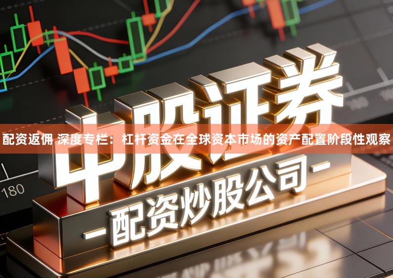 配资返佣 深度专栏：杠杆资金在全球资本市场的资产配置阶段性观察