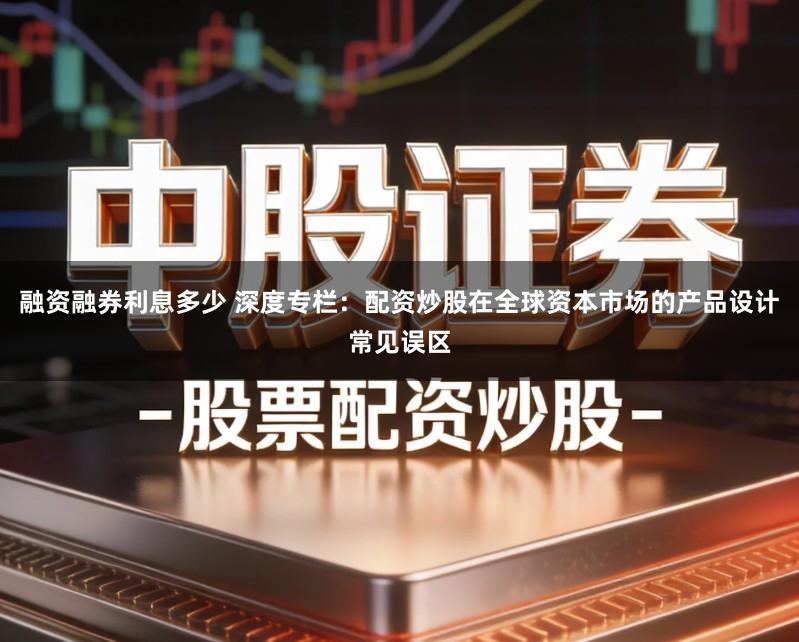融资融券利息多少 深度专栏：配资炒股在全球资本市场的产品设计常见误区