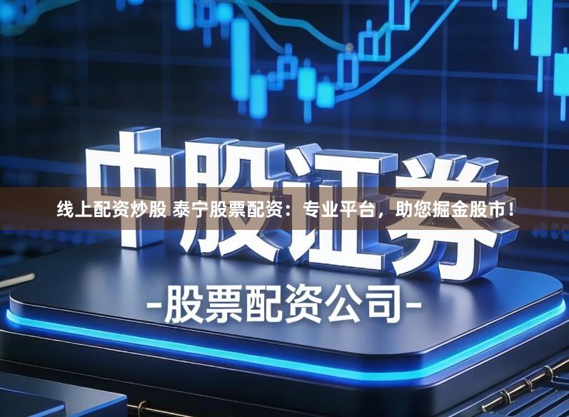 线上配资炒股 泰宁股票配资：专业平台，助您掘金股市！