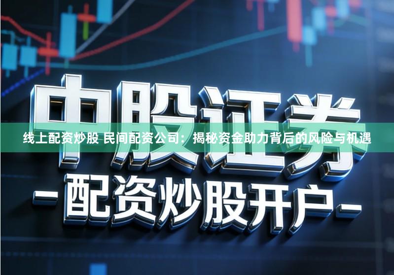 线上配资炒股 民间配资公司：揭秘资金助力背后的风险与机遇