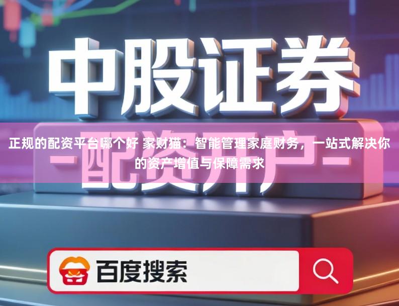 正规的配资平台哪个好 家财猫：智能管理家庭财务，一站式解决你的资产增值与保障需求