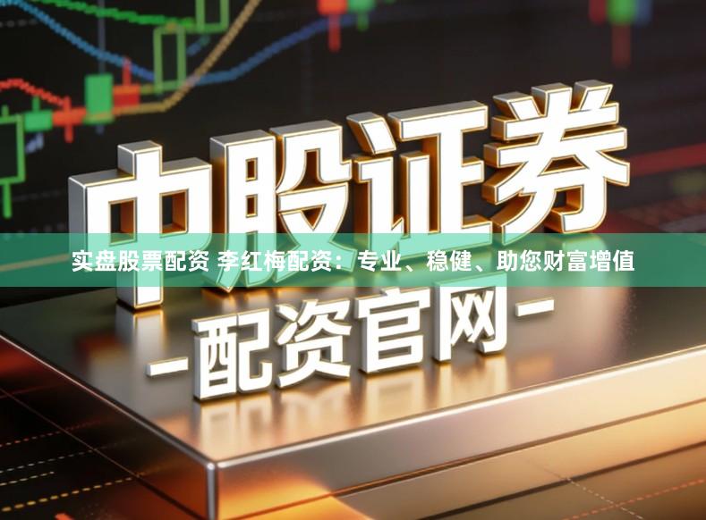 实盘股票配资 李红梅配资：专业、稳健、助您财富增值