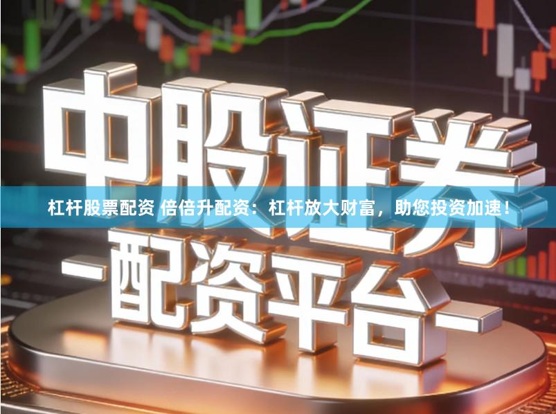 杠杆股票配资 倍倍升配资：杠杆放大财富，助您投资加速！