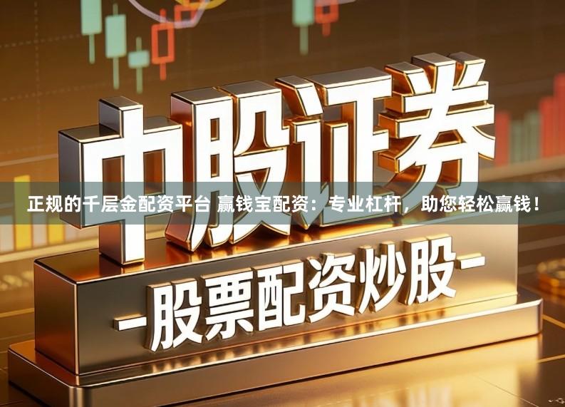 正规的千层金配资平台 赢钱宝配资：专业杠杆，助您轻松赢钱！