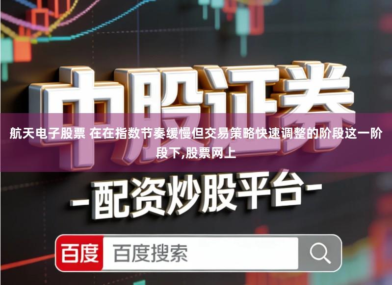 航天电子股票 在在指数节奏缓慢但交易策略快速调整的阶段这一阶段下,股票网上