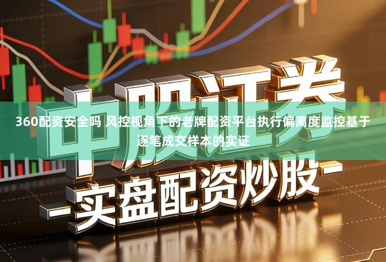 360配资安全吗 风控视角下的老牌配资平台执行偏离度监控基于逐笔成交样本的实证