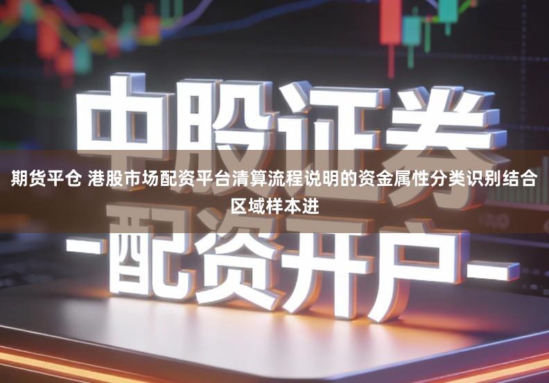 期货平仓 港股市场配资平台清算流程说明的资金属性分类识别结合区域样本进