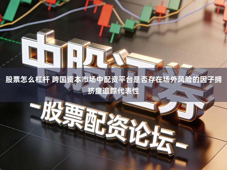 股票怎么杠杆 跨国资本市场中配资平台是否存在场外风险的因子拥挤度追踪代表性