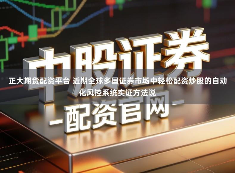 正大期货配资平台 近期全球多国证券市场中轻松配资炒股的自动化风控系统实证方法说