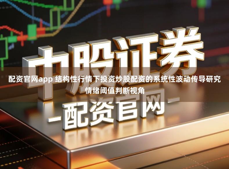 配资官网app 结构性行情下投资炒股配资的系统性波动传导研究情绪阈值判断视角