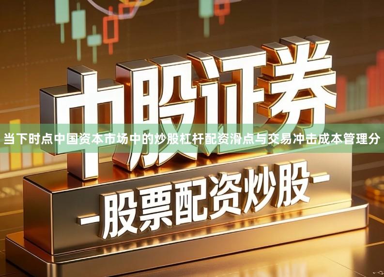 当下时点中国资本市场中的炒股杠杆配资滑点与交易冲击成本管理分