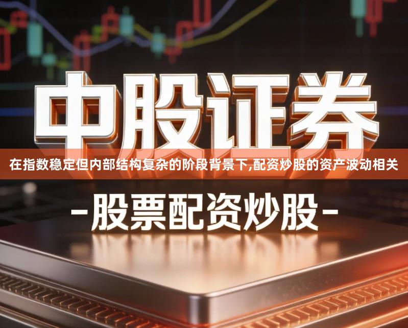 在指数稳定但内部结构复杂的阶段背景下,配资炒股的资产波动相关