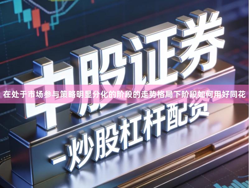 在处于市场参与策略明显分化的阶段的走势格局下阶段如何用好同花