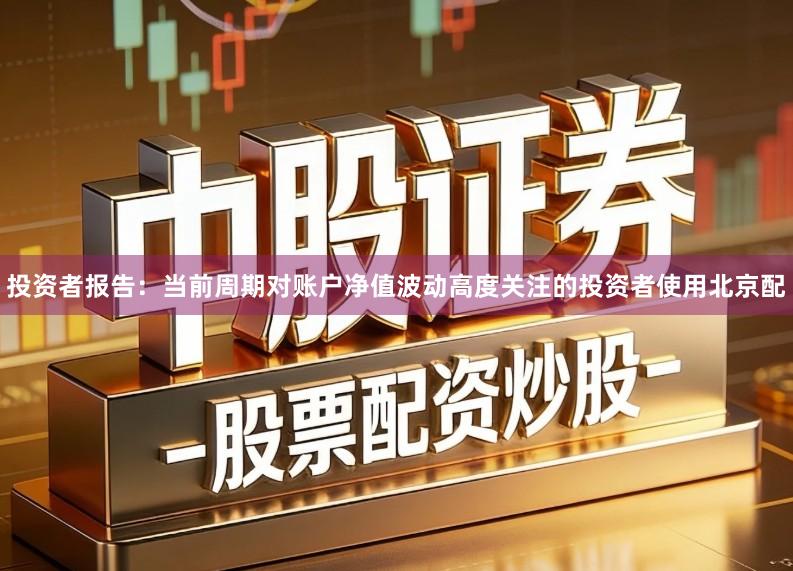 投资者报告：当前周期对账户净值波动高度关注的投资者使用北京配