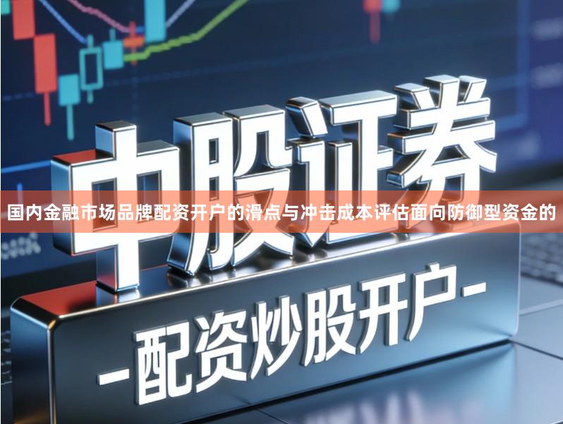 国内金融市场品牌配资开户的滑点与冲击成本评估面向防御型资金的
