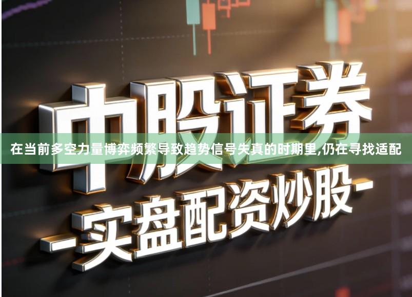 在当前多空力量博弈频繁导致趋势信号失真的时期里,仍在寻找适配