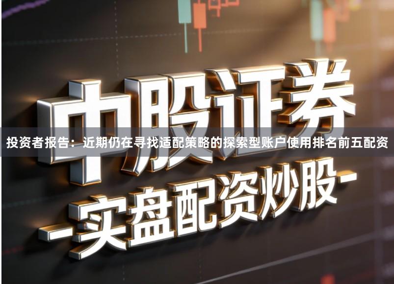 投资者报告：近期仍在寻找适配策略的探索型账户使用排名前五配资