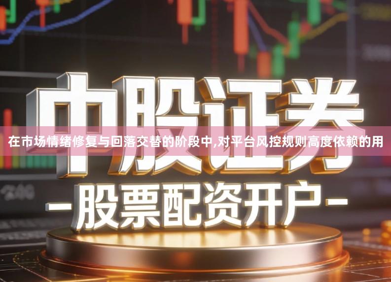 在市场情绪修复与回落交替的阶段中,对平台风控规则高度依赖的用