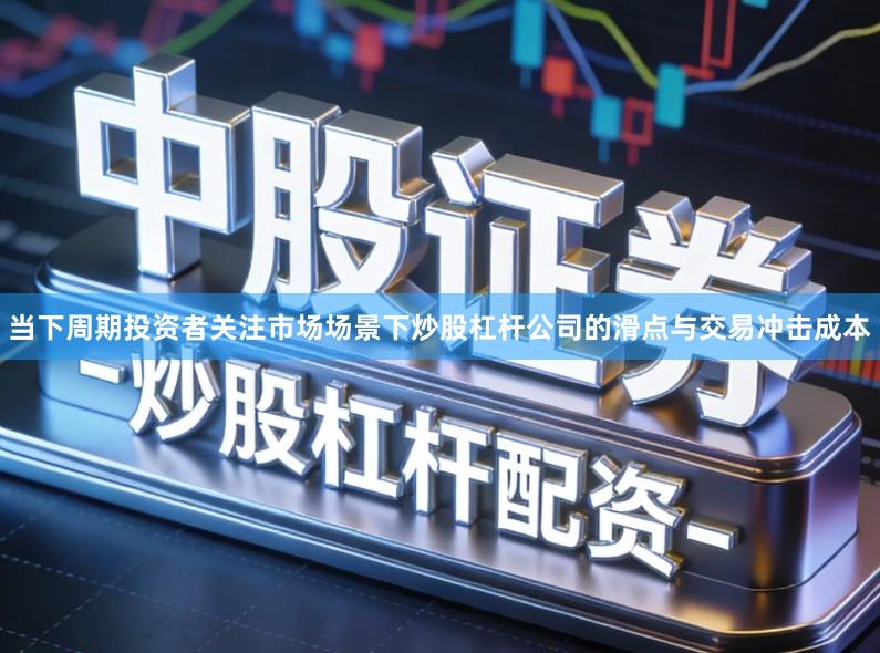 当下周期投资者关注市场场景下炒股杠杆公司的滑点与交易冲击成本