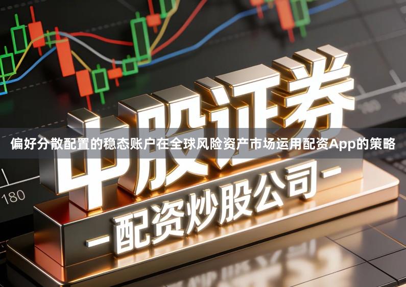 偏好分散配置的稳态账户在全球风险资产市场运用配资App的策略