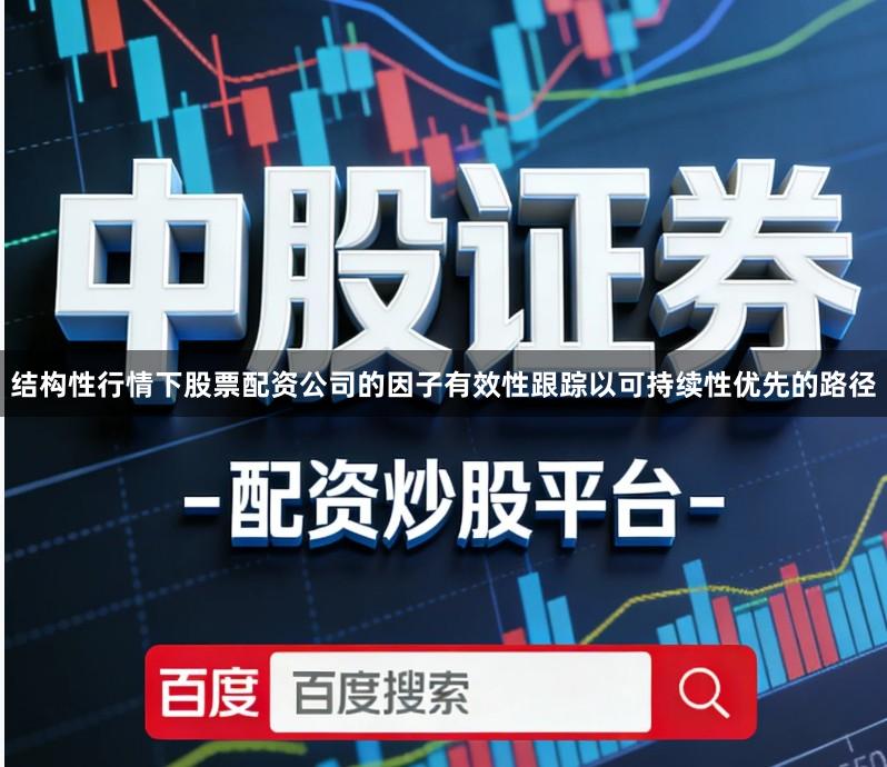 结构性行情下股票配资公司的因子有效性跟踪以可持续性优先的路径