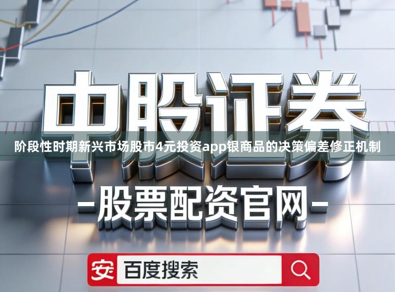 阶段性时期新兴市场股市4元投资app银商品的决策偏差修正机制