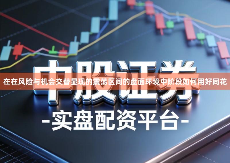 在在风险与机会交替显现的震荡区间的盘面环境中阶段如何用好同花