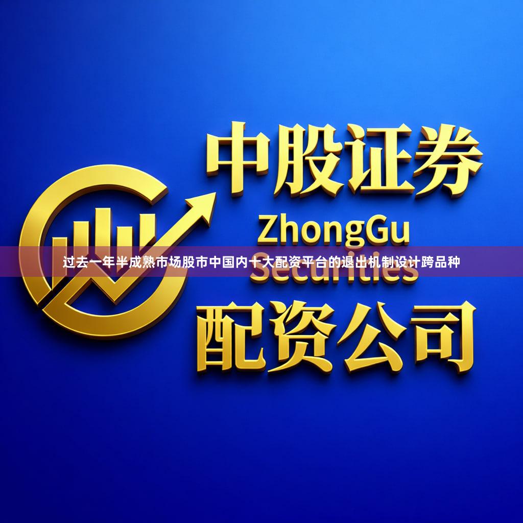 过去一年半成熟市场股市中国内十大配资平台的退出机制设计跨品种