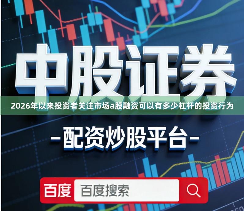 2026年以来投资者关注市场a股融资可以有多少杠杆的投资行为