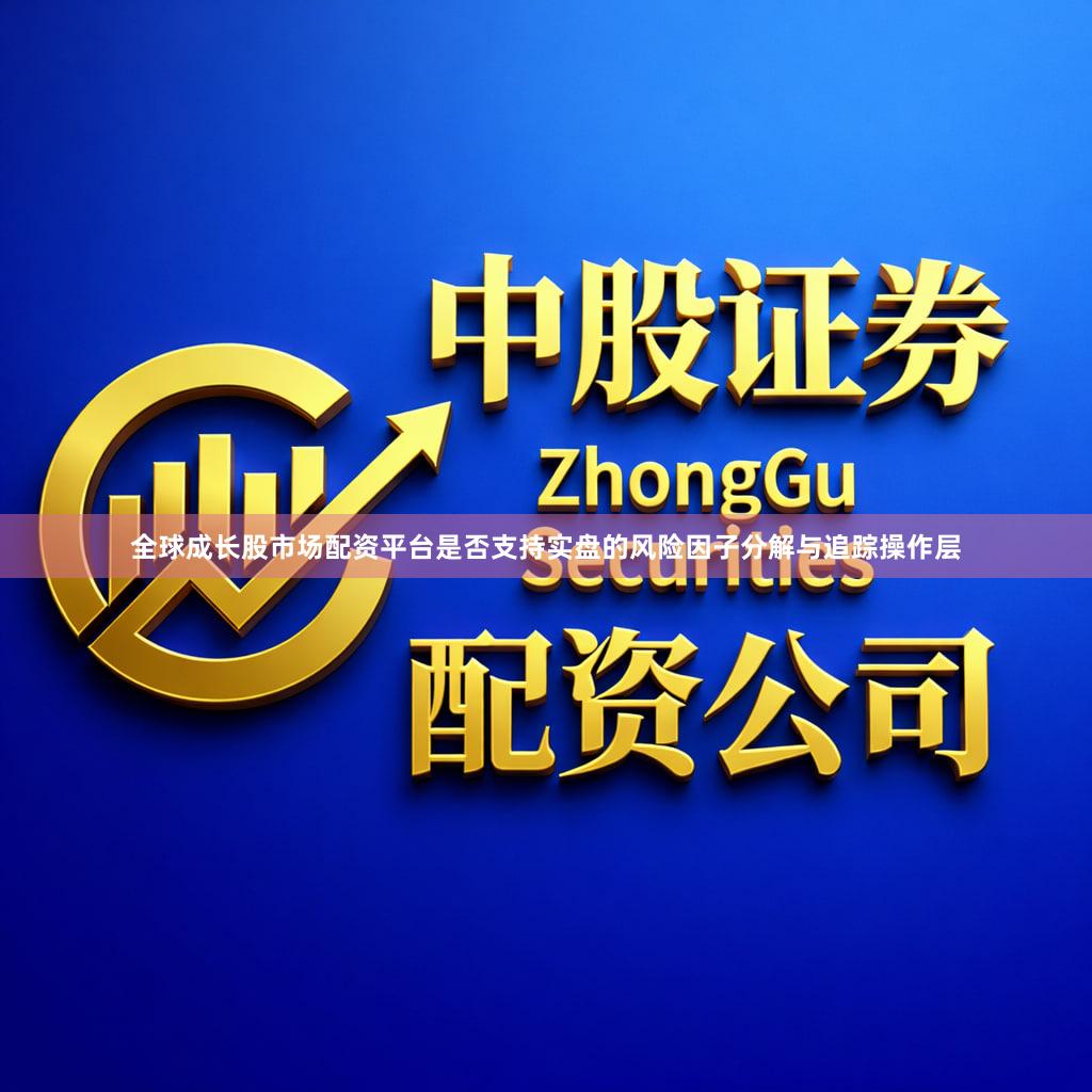 全球成长股市场配资平台是否支持实盘的风险因子分解与追踪操作层