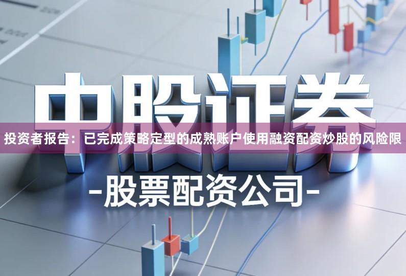 投资者报告：已完成策略定型的成熟账户使用融资配资炒股的风险限