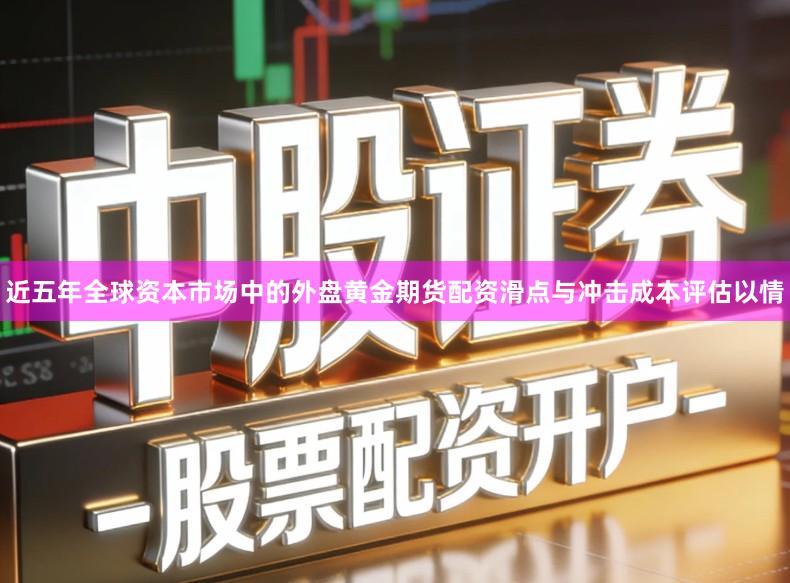 近五年全球资本市场中的外盘黄金期货配资滑点与冲击成本评估以情