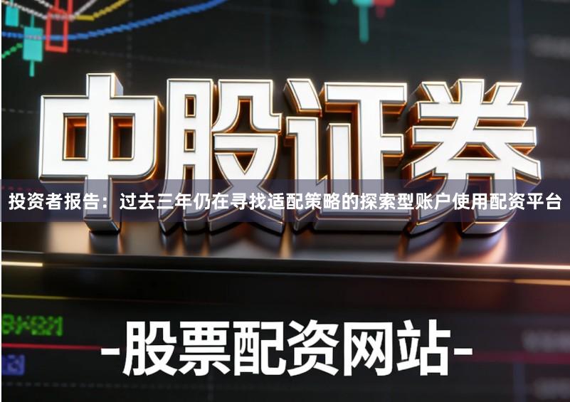 投资者报告：过去三年仍在寻找适配策略的探索型账户使用配资平台