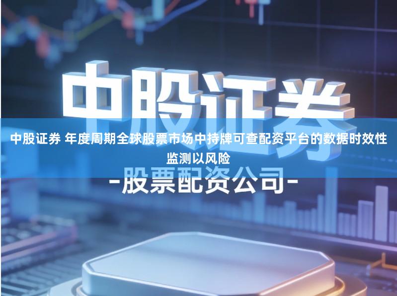中股证券 年度周期全球股票市场中持牌可查配资平台的数据时效性监测以风险