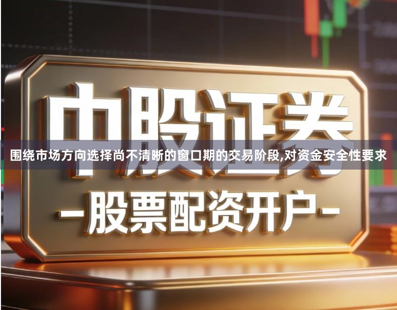 围绕市场方向选择尚不清晰的窗口期的交易阶段,对资金安全性要求