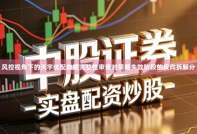 风控视角下的天宇优配数据完整性审查对策略失效阶段的反向拆解分