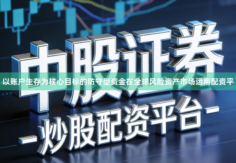 以账户生存为核心目标的防守型资金在全球风险资产市场运用配资平