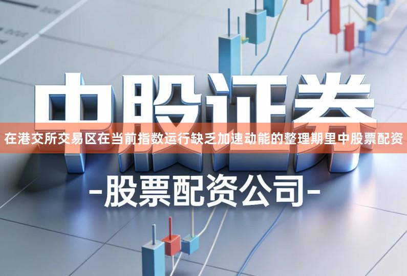 在港交所交易区在当前指数运行缺乏加速动能的整理期里中股票配资