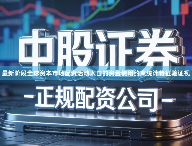 最新阶段全球资本市场配资活动入口的资金使用约束统计特征验证视